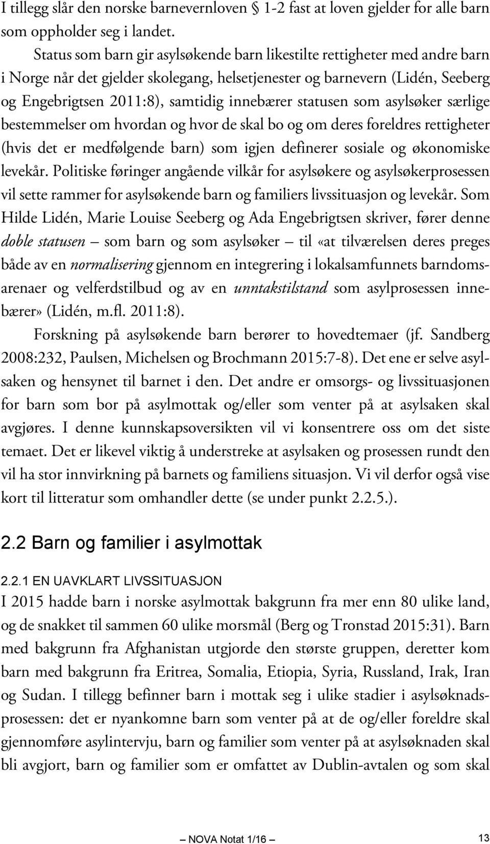 statusen som asylsøker særlige bestemmelser om hvordan og hvor de skal bo og om deres foreldres rettigheter (hvis det er medfølgende barn) som igjen definerer sosiale og økonomiske levekår.