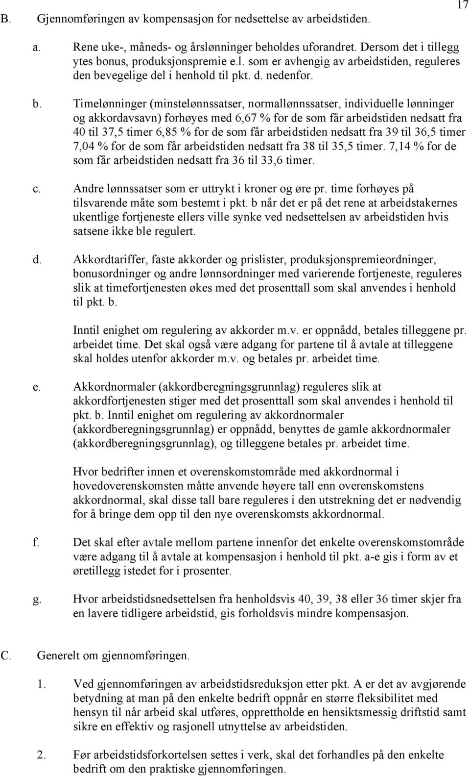 Timelønninger (minstelønnssatser, normallønnssatser, individuelle lønninger og akkordavsavn) forhøyes med 6,67 % for de som får arbeidstiden nedsatt fra 40 til 37,5 timer 6,85 % for de som får