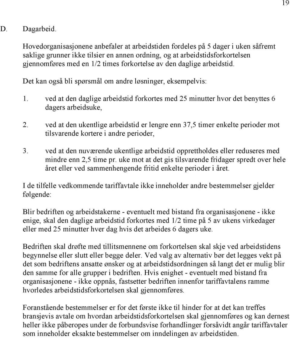 forkortelse av den daglige arbeidstid. Det kan også bli spørsmål om andre løsninger, eksempelvis: 1. ved at den daglige arbeidstid forkortes med 25 minutter hvor det benyttes 6 dagers arbeidsuke, 2.