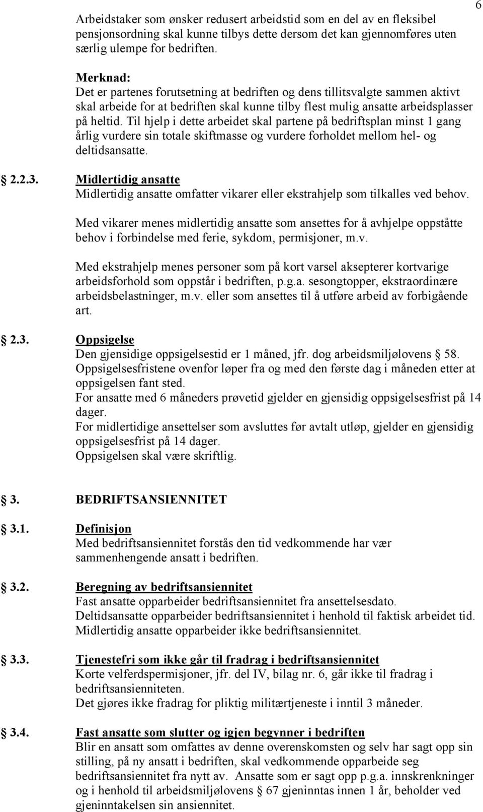 Til hjelp i dette arbeidet skal partene på bedriftsplan minst 1 gang årlig vurdere sin totale skiftmasse og vurdere forholdet mellom hel- og deltidsansatte. 2.2.3.