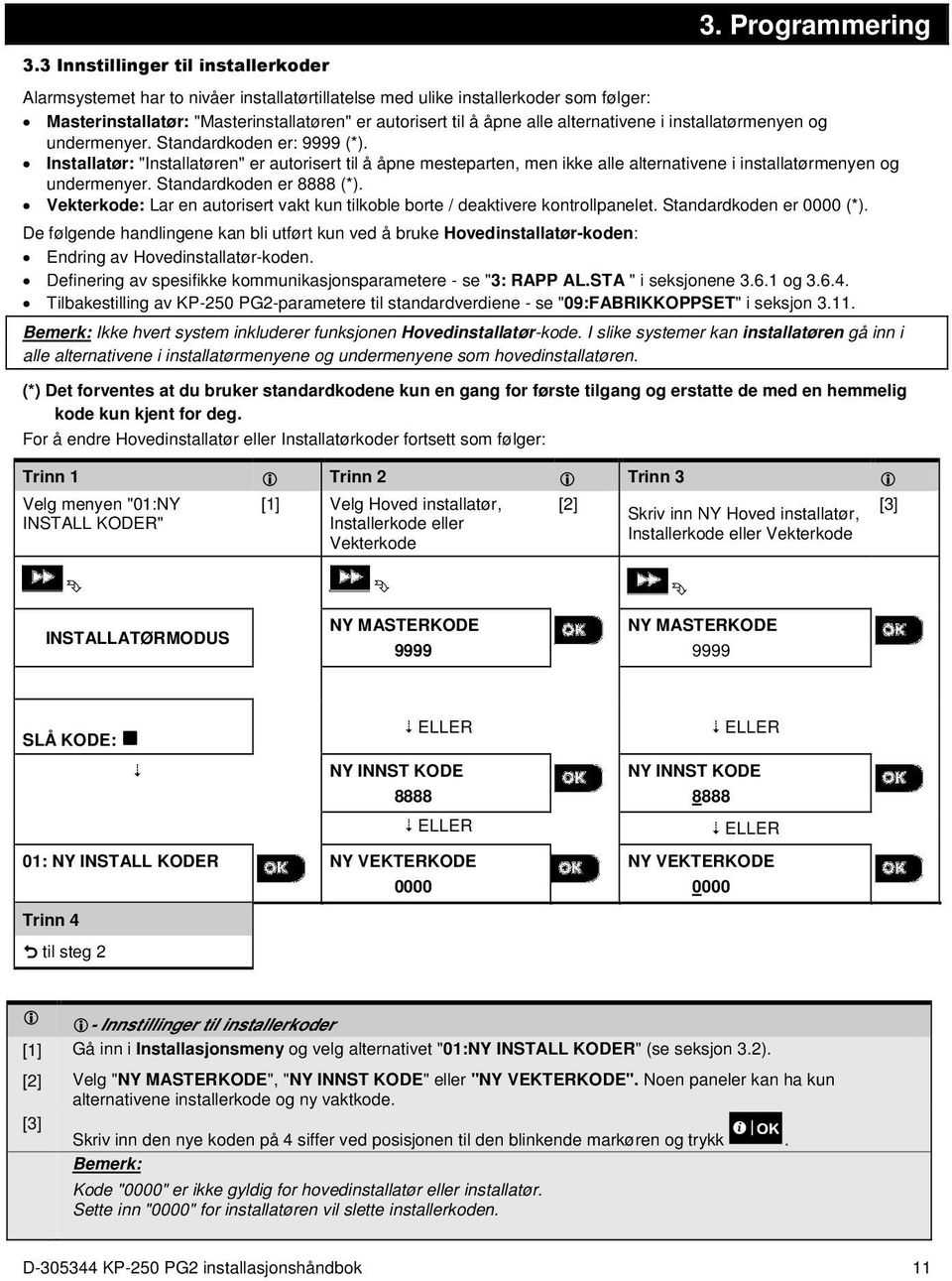 installatørmenyen og undermenyer. Standardkoden er: 9999 (*). Installatør: "Installatøren" er autorisert til å åpne mesteparten, men ikke alle alternativene i installatørmenyen og undermenyer.