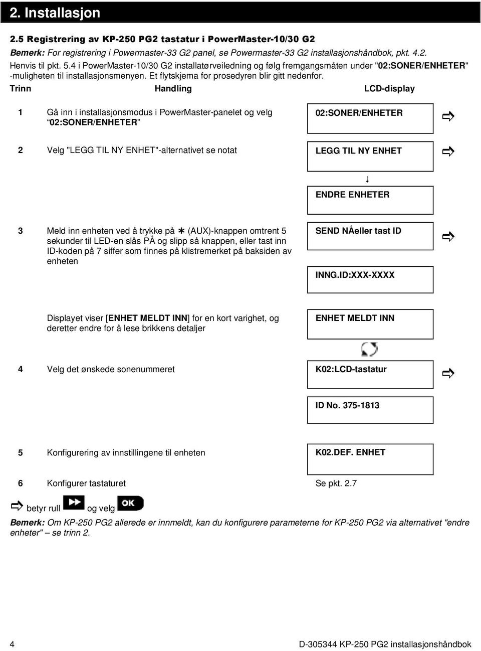 Trinn Handling LCD-display 1 Gå inn i installasjonsmodus i PowerMaster-panelet og velg 02:SONER/ENHETER 02:SONER/ENHETER 2 Velg "LEGG TIL NY ENHET"-alternativet se notat LEGG TIL NY ENHET ENDRE