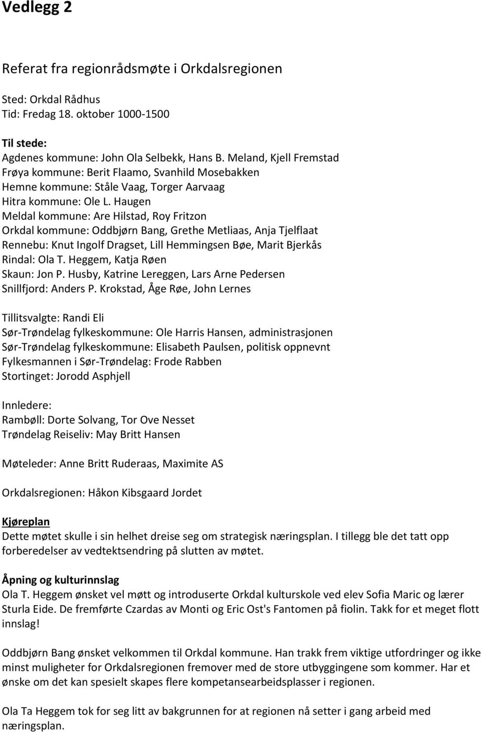 Haugen Meldal kommune: Are Hilstad, Roy Fritzon Orkdal kommune: Oddbjørn Bang, Grethe Metliaas, Anja Tjelflaat Rennebu: Knut Ingolf Dragset, Lill Hemmingsen Bøe, Marit Bjerkås Rindal: Ola T.