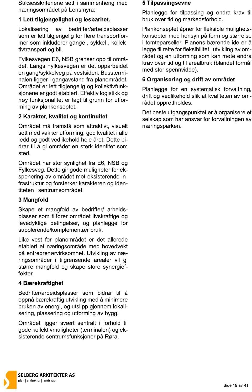 Langs Fylkesvegen er det opparbeidet en gang/sykkelveg på vestsiden. Bussterminalen ligger i gangavstand fra planområdet. Området er lett tilgjengelig og kollektivfunksjonene er godt etablert.