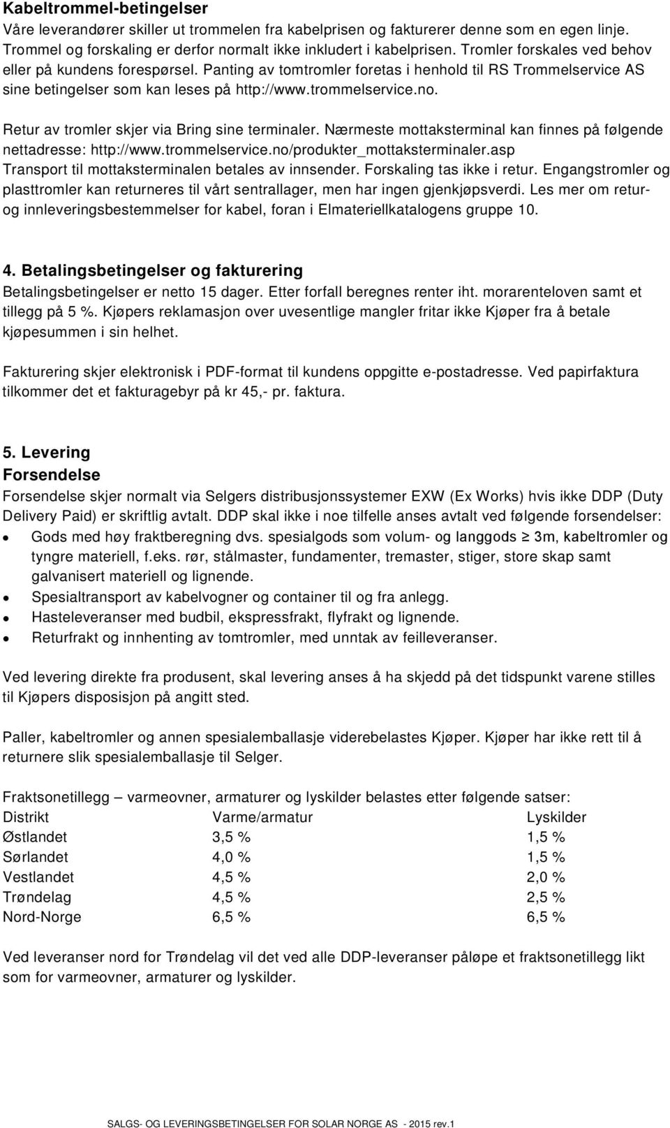 Retur av tromler skjer via Bring sine terminaler. Nærmeste mottaksterminal kan finnes på følgende nettadresse: http://www.trommelservice.no/produkter_mottaksterminaler.