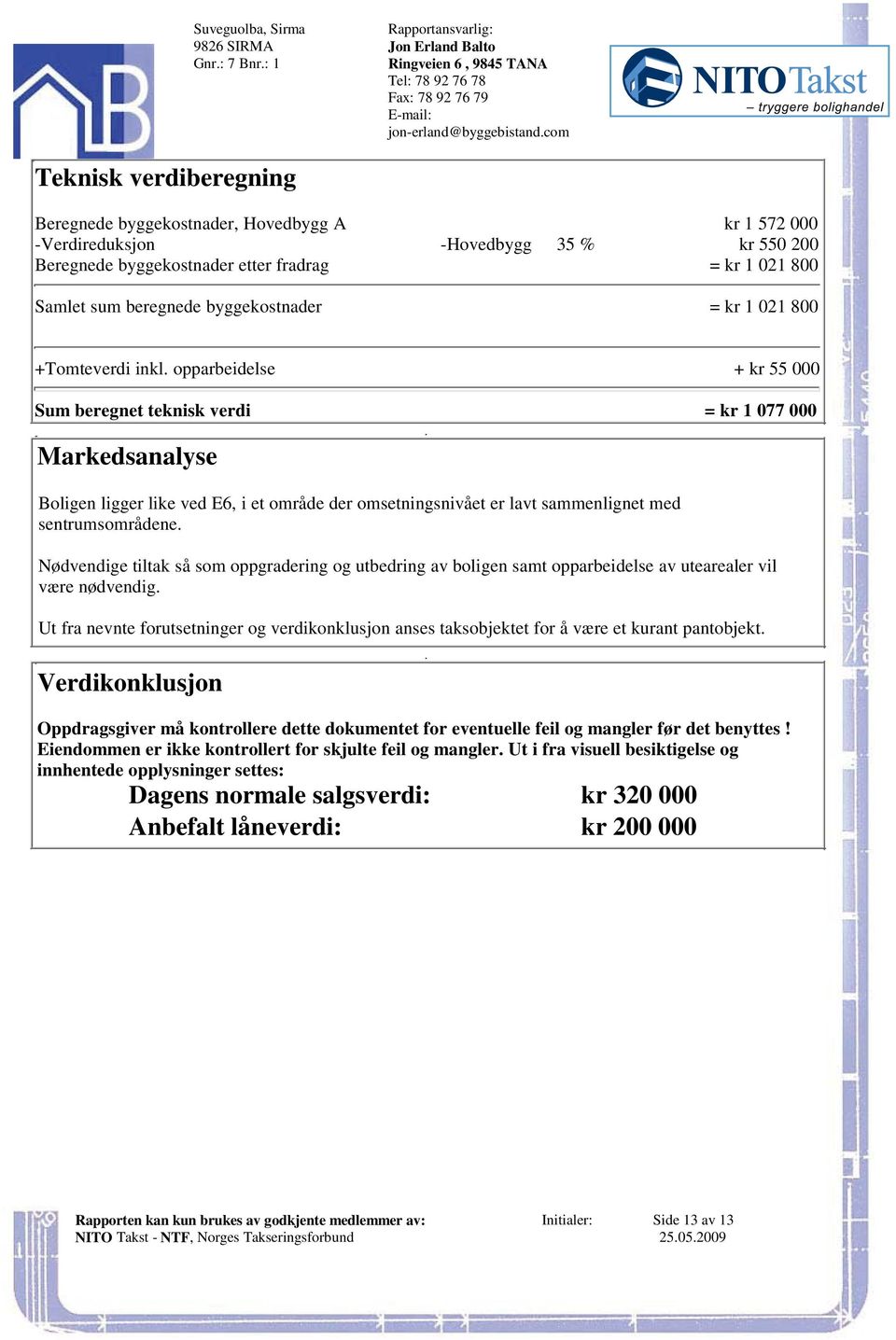 Boligen ligger like ved E6, i et område der omsetningsnivået er lavt sammenlignet med sentrumsområdene Nødvendige tiltak så som oppgradering og utbedring av boligen samt opparbeidelse av utearealer