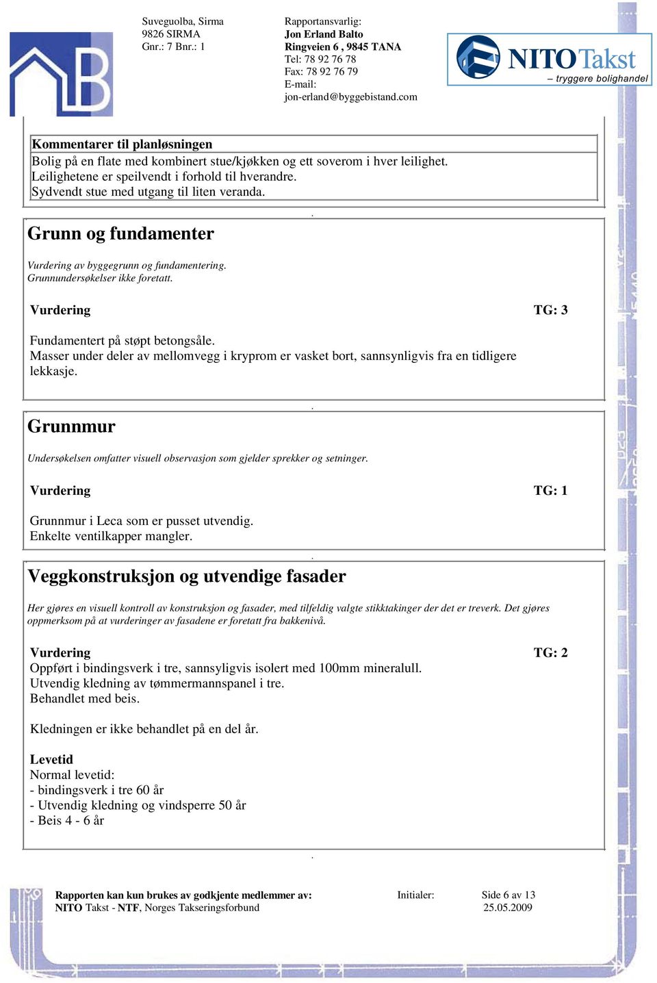 betongsåle Masser under deler av mellomvegg i kryprom er vasket bort, sannsynligvis fra en tidligere lekkasje Grunnmur Undersøkelsen omfatter visuell observasjon som gjelder sprekker og setninger