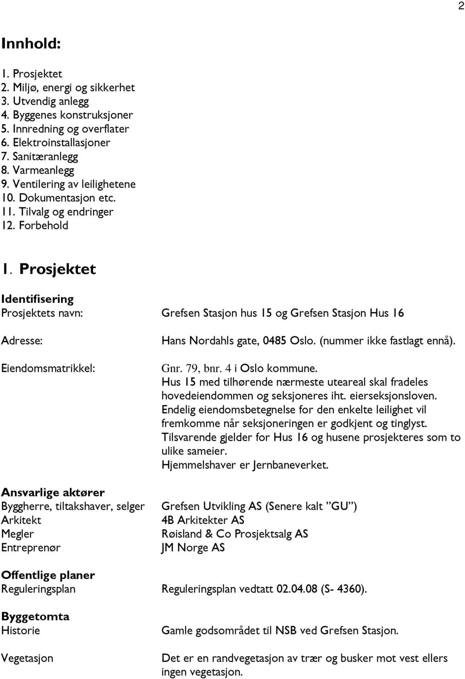 Prosjektet Identifisering Prosjektets navn: Grefsen Stasjon hus 15 og Grefsen Stasjon Hus 16 Adresse: Eiendomsmatrikkel: Hans Nordahls gate, 0485 Oslo. (nummer ikke fastlagt ennå). Gnr. 79, bnr.