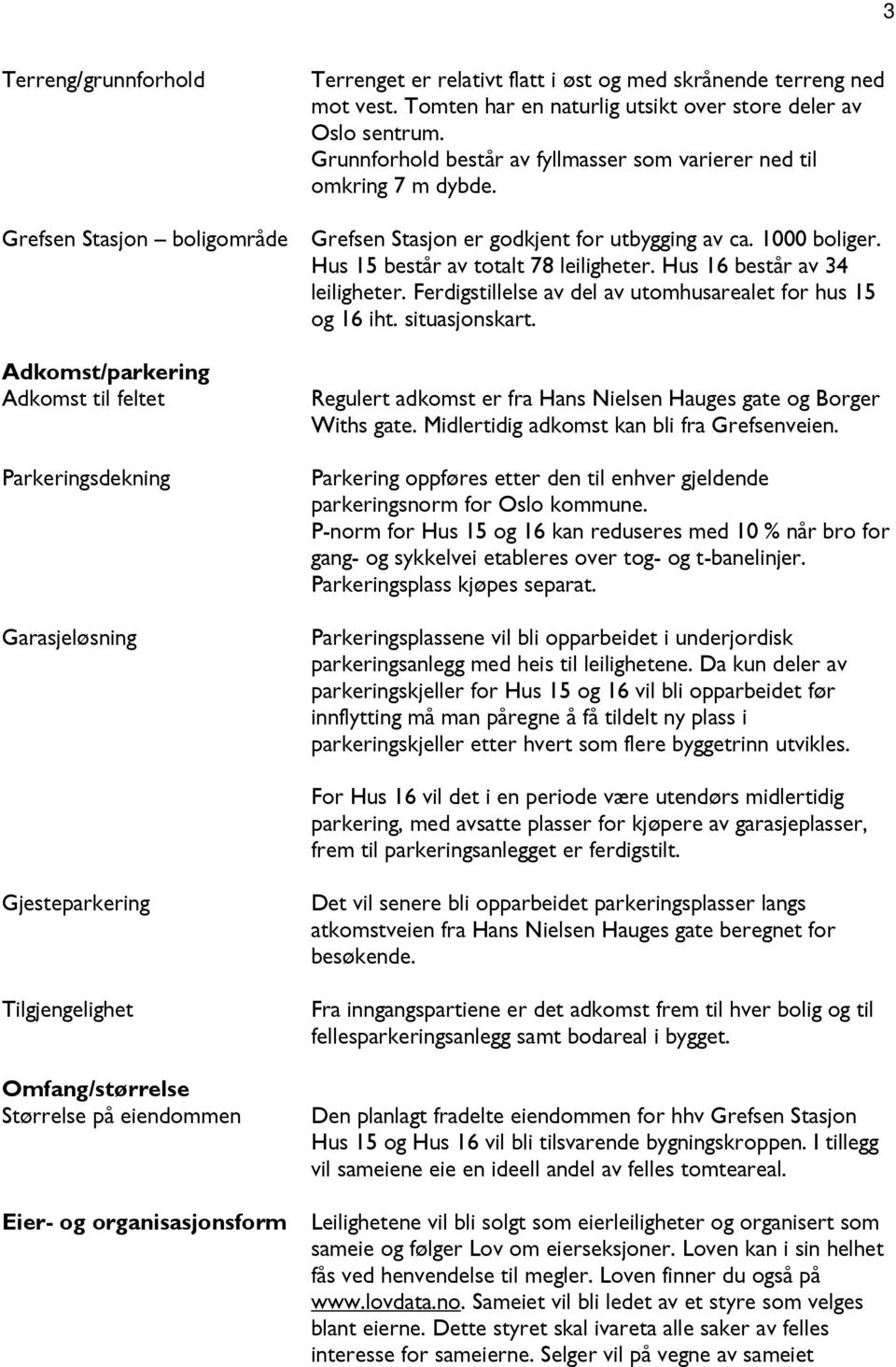 Hus 15 består av totalt 78 leiligheter. Hus 16 består av 34 leiligheter. Ferdigstillelse av del av utomhusarealet for hus 15 og 16 iht. situasjonskart.