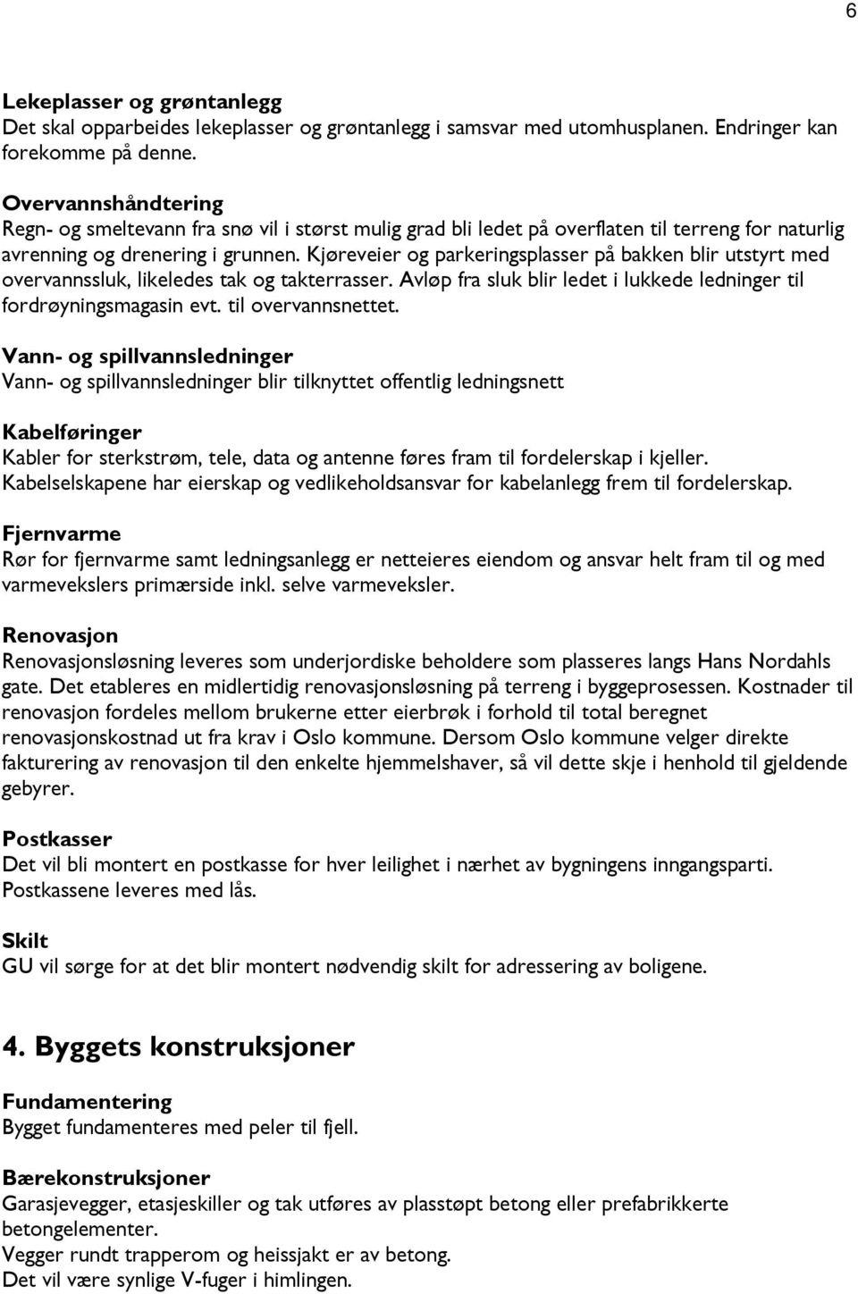 Kjøreveier og parkeringsplasser på bakken blir utstyrt med overvannssluk, likeledes tak og takterrasser. Avløp fra sluk blir ledet i lukkede ledninger til fordrøyningsmagasin evt. til overvannsnettet.