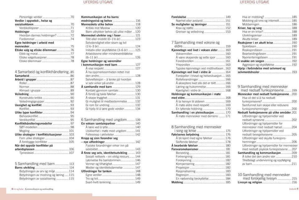 ..87 Normer...88 Klimaet i gruppa...89 Veiledning...90 Konstruktiv kritikk...90 Veiledningsgrupper...92 Uenighet og konflikt...93 Konflikt...93 Ulike typer konflikter...94 Behovskonflikt.