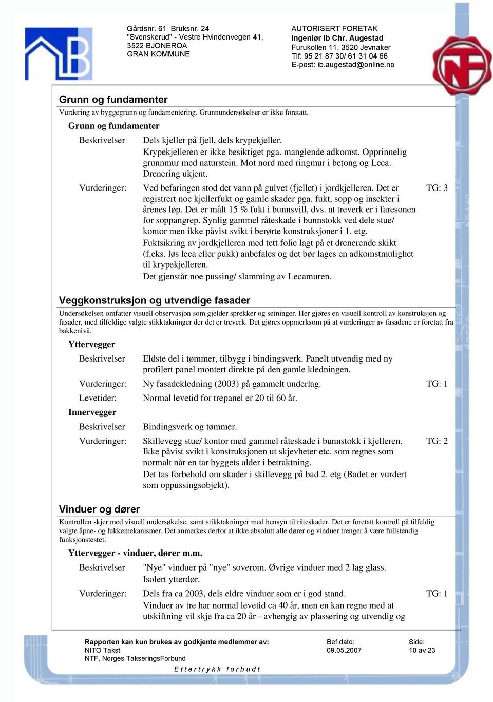 Ved befaringen stod det vann på gulvet (fjellet) i jordkjelleren. Det er registrert noe kjellerfukt og gamle skader pga. fukt, sopp og insekter i årenes løp. Det er målt 15 % fukt i bunnsvill, dvs.