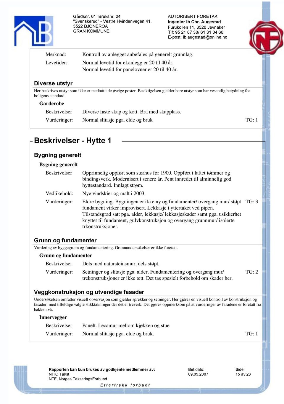 Bra med skapplass. Normal slitasje pga. elde og bruk TG: 1 - Hytte 1 Opprinnelig oppført som størhus før 1900. Oppført i laftet tømmer og bindingsverk. Modernisert i senere år.