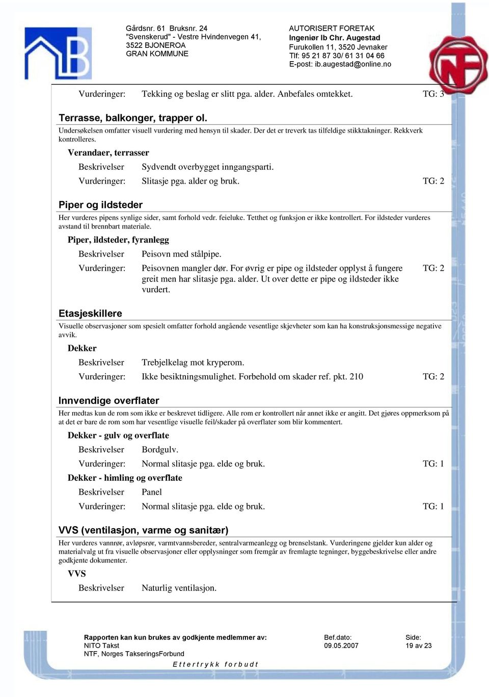 TG: 2 Piper og ildsteder Her vurderes pipens synlige sider, samt forhold vedr. feieluke. Tetthet og funksjon er ikke kontrollert. For ildsteder vurderes avstand til brennbart materiale.