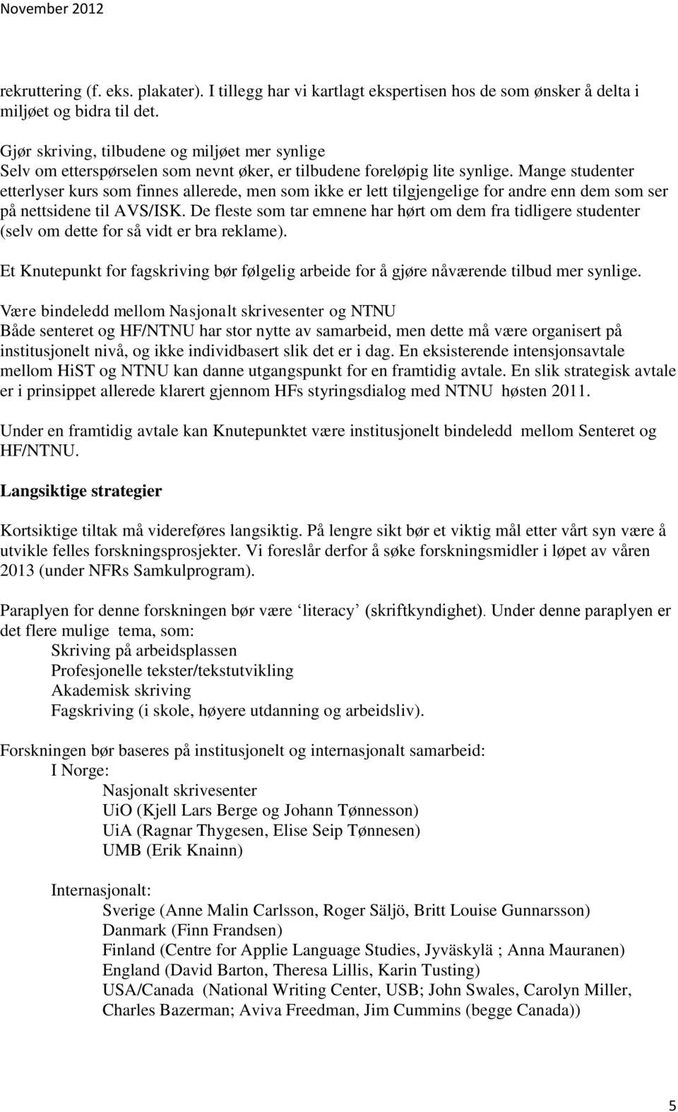 Mange studenter etterlyser kurs som finnes allerede, men som ikke er lett tilgjengelige for andre enn dem som ser på nettsidene til AVS/ISK.