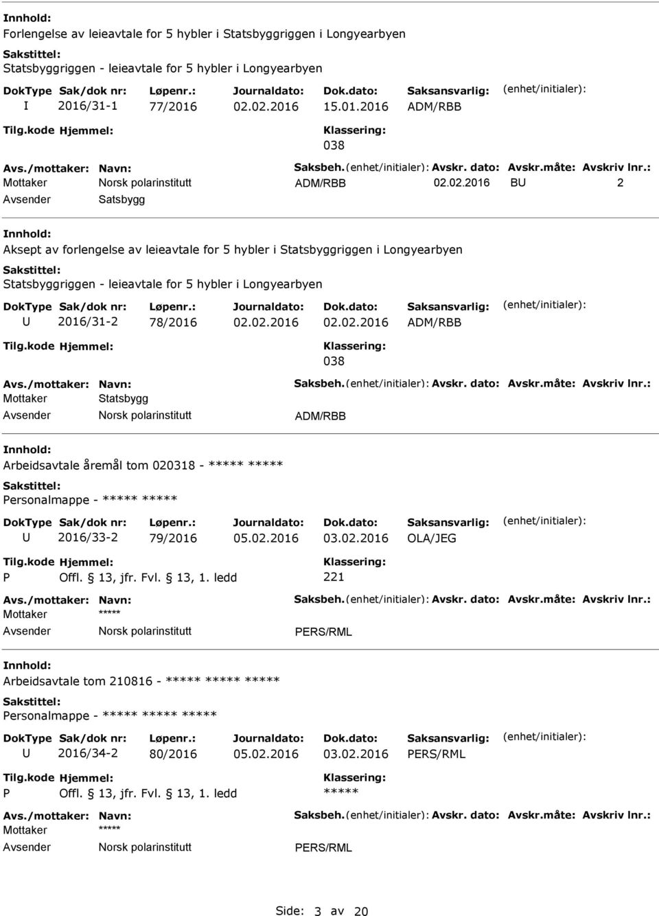 02.02.2016 02.02.2016 ADM/RBB 038 Mottaker Statsbygg ADM/RBB Arbeidsavtale åremål tom 020318 - ***** ***** ersonalmappe - ***** ***** 2016/33-2 79/2016 05.02.2016 03.02.2016 OLA/JEG Mottaker ***** Arbeidsavtale tom 210816 - ***** ***** ***** ersonalmappe - ***** ***** ***** 2016/34-2 80/2016 05.