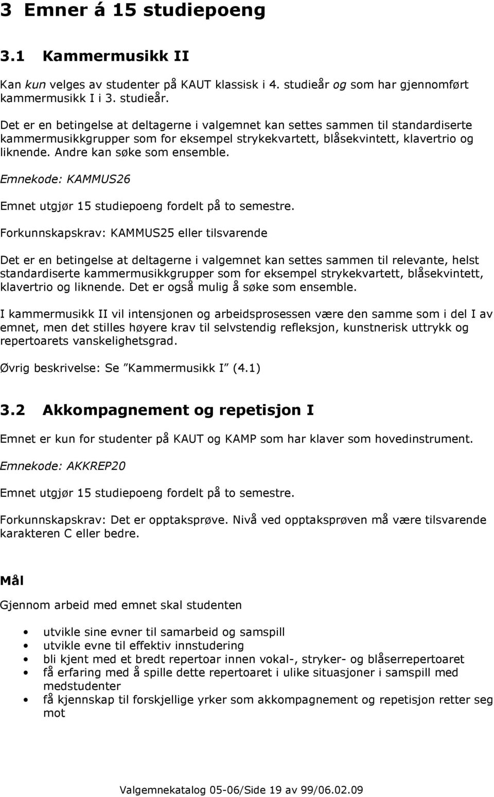 Det er en betingelse at deltagerne i valgemnet kan settes sammen til standardiserte kammermusikkgrupper som for eksempel strykekvartett, blåsekvintett, klavertrio og liknende.