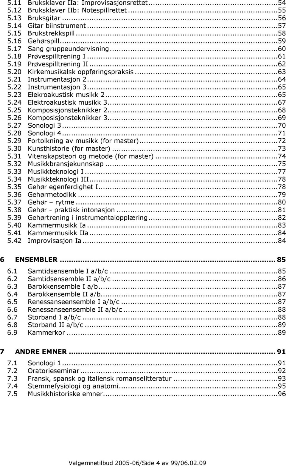 23 Elekroakustisk musikk 2...65 5.24 Elektroakustisk musikk 3...67 5.25 Komposisjonsteknikker 2...68 5.26 Komposisjonsteknikker 3...69 5.27 Sonologi 3...70 5.28 Sonologi 4...71 5.