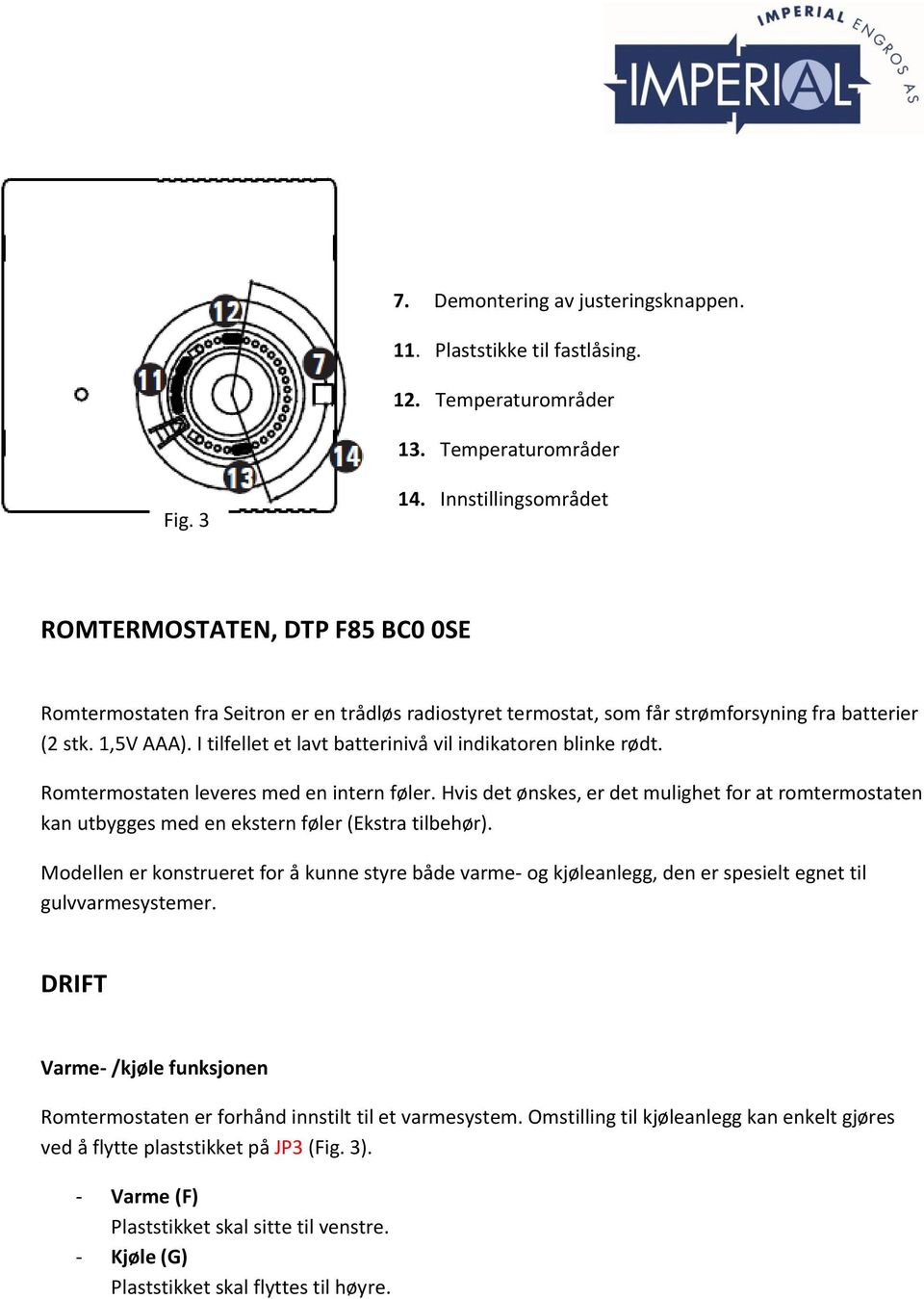 I tilfellet et lavt batterinivå vil indikatoren blinke rødt. Romtermostaten leveres med en intern føler.