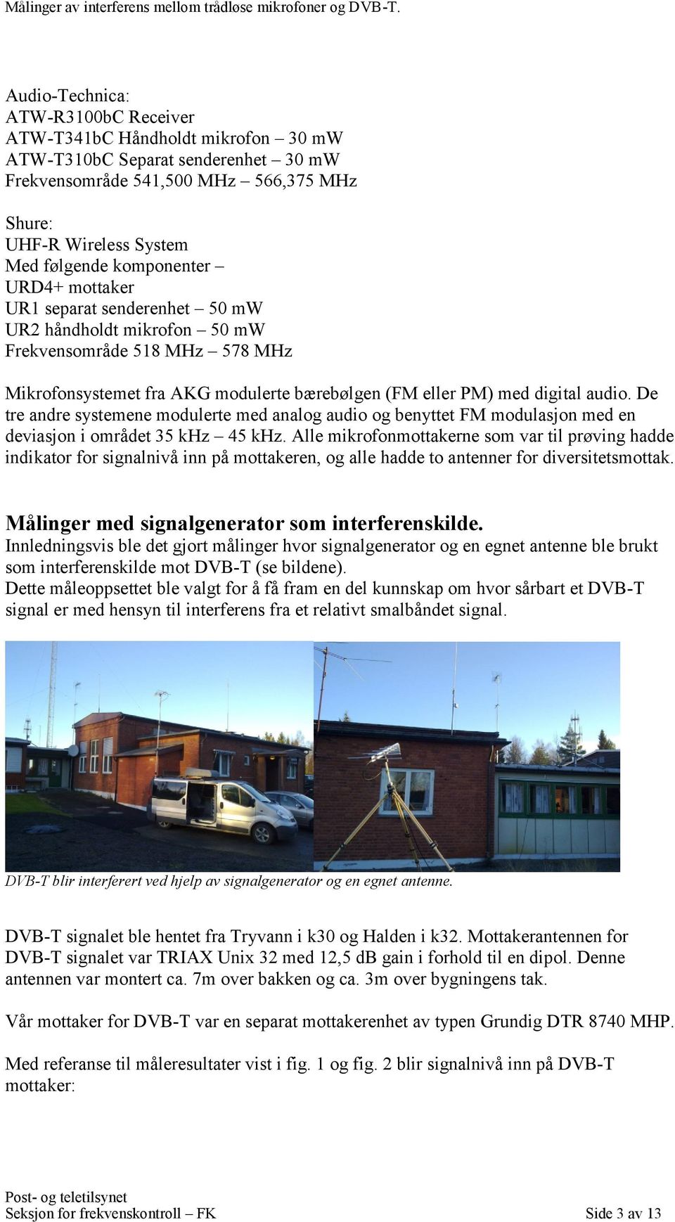 De tre andre systemene modulerte med analog audio og benyttet FM modulasjon med en deviasjon i området 35 khz 45 khz.