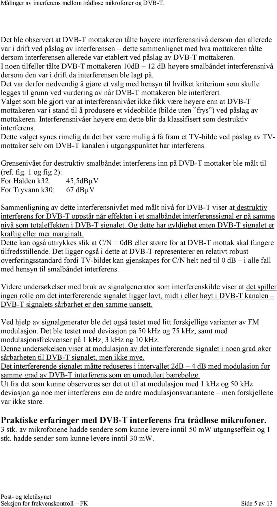 Det var derfor nødvendig å gjøre et valg med hensyn til hvilket kriterium som skulle legges til grunn ved vurdering av når DVB-T mottakeren ble interferert.