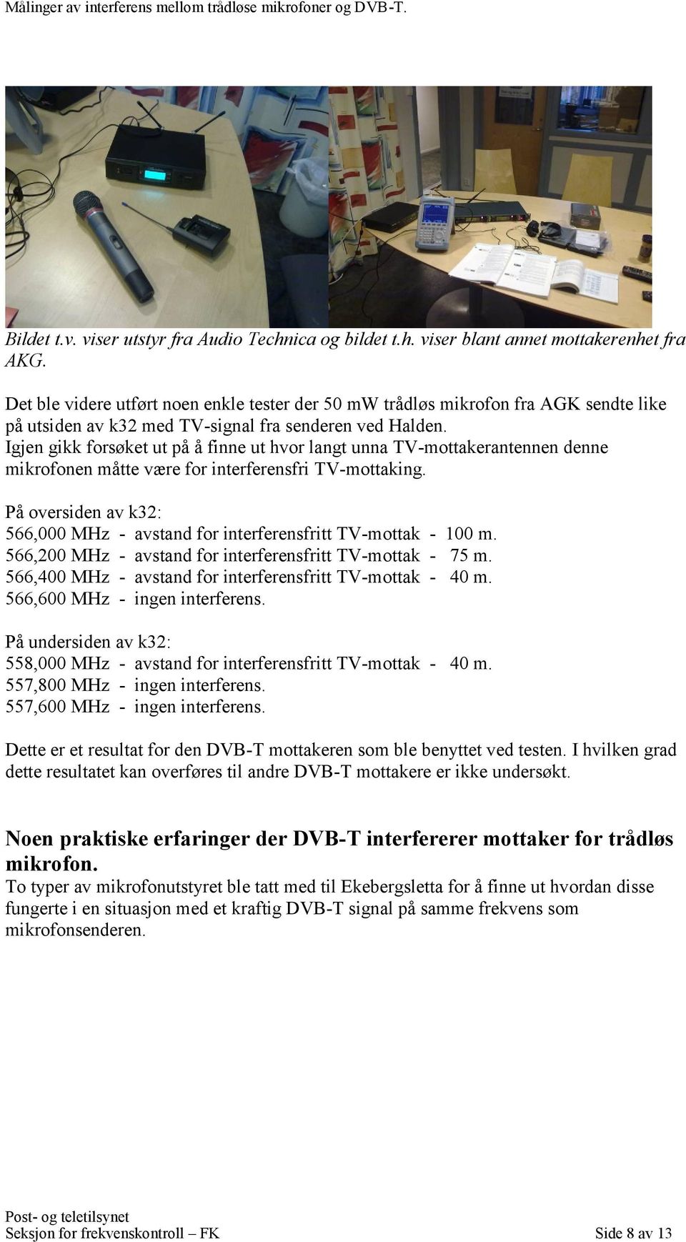 Igjen gikk forsøket ut på å finne ut hvor langt unna TV-mottakerantennen denne mikrofonen måtte være for interferensfri TV-mottaking.