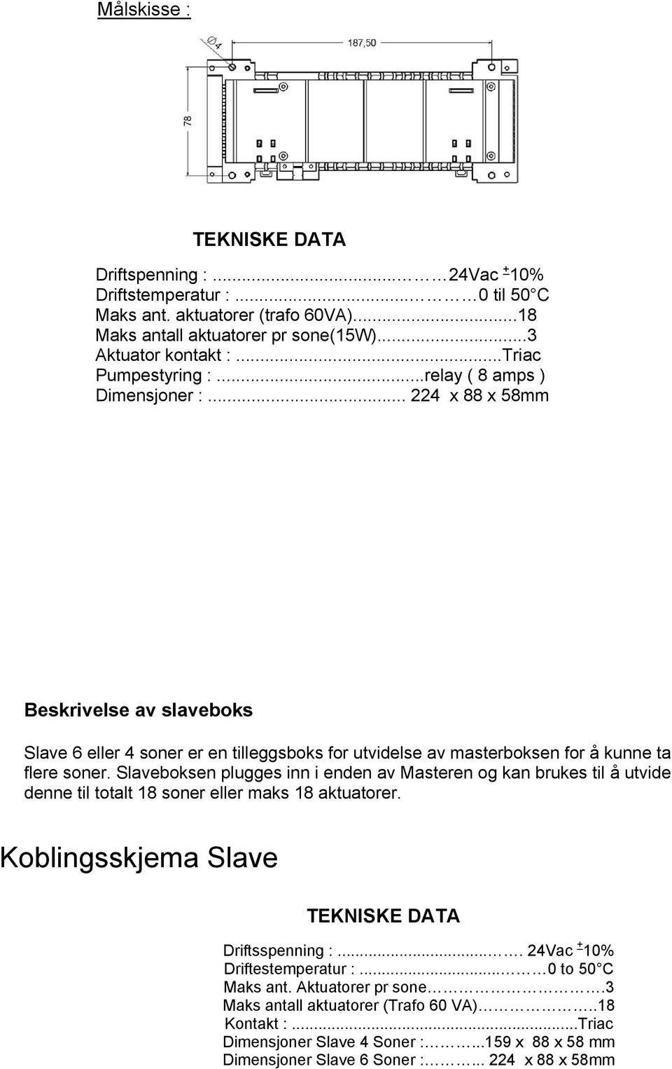 Slaveboksen plugges inn i enden av Masteren og kan brukes til å utvide denne til totalt 18 soner eller maks 18 aktuatorer. Koblingsskjema Slave TEKNISKE DATA Driftsspenning :.