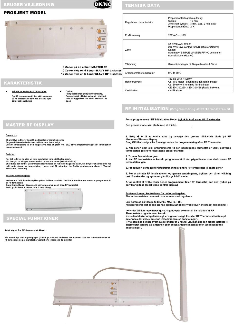 aktuator) KARAKTERISTIK Trådløs forbindelse via radio signal Fra RF termostaten til den aktive antenne på RF master kan der være afstand optil 50m i bebygget miljø 6 Zoner på en enkelt MASTER RF 10