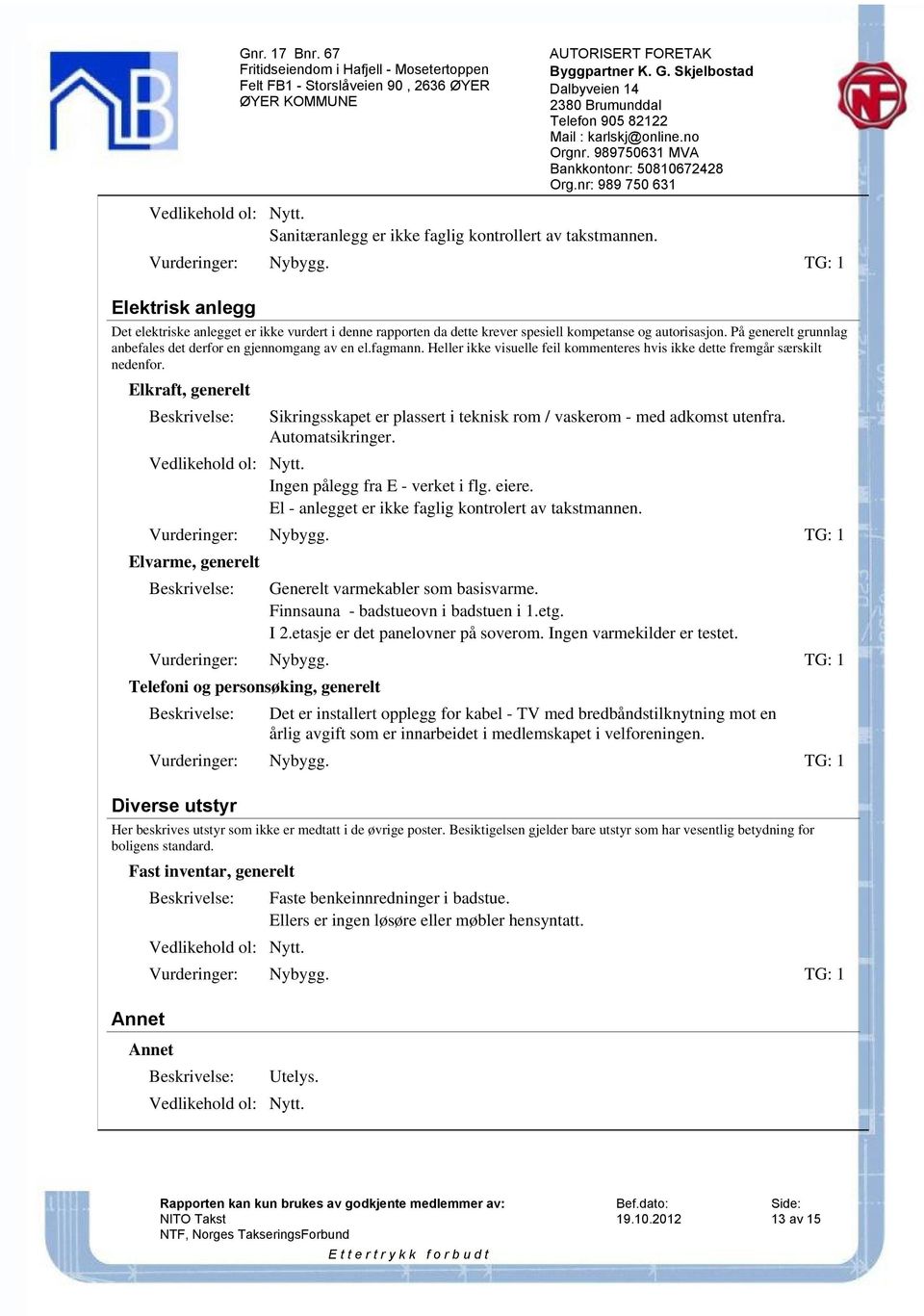 Elkraft, generelt Sikringsskapet er plassert i teknisk rom / vaskerom - med adkomst utenfra. Automatsikringer. Ingen pålegg fra E - verket i flg. eiere.