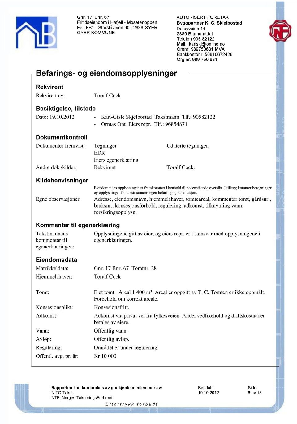 Kildehenvisninger Egne observasjoner: Eiendommens opplysninger er fremkommet i henhold til nedenstående oversikt.