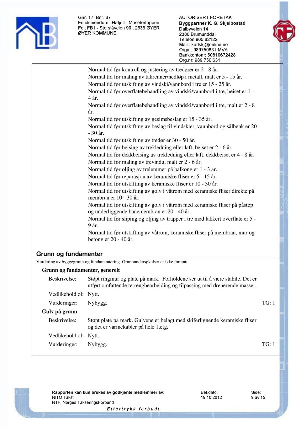 Normal tid før overflatebehandling av vindski/vannbord i tre, malt er 2-8 år. Normal tid før utskifting av gesimsbeslag er 15-35 år.