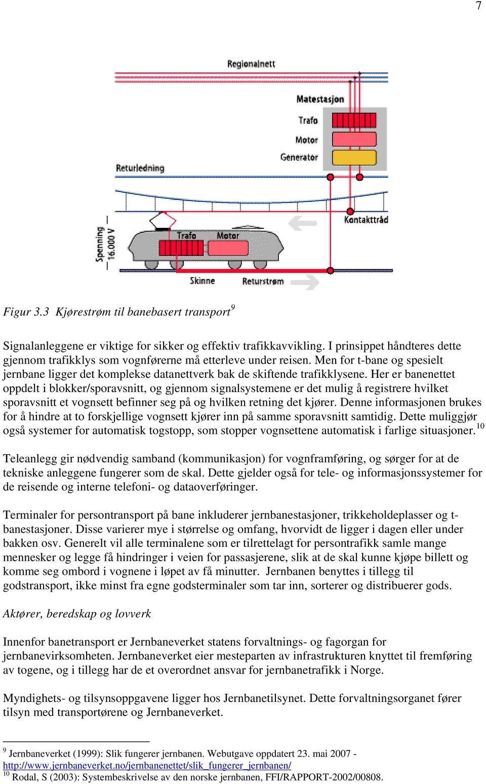 Her er banenettet oppdelt i blokker/sporavsnitt, og gjennom signalsystemene er det mulig å registrere hvilket sporavsnitt et vognsett befinner seg på og hvilken retning det kjører.