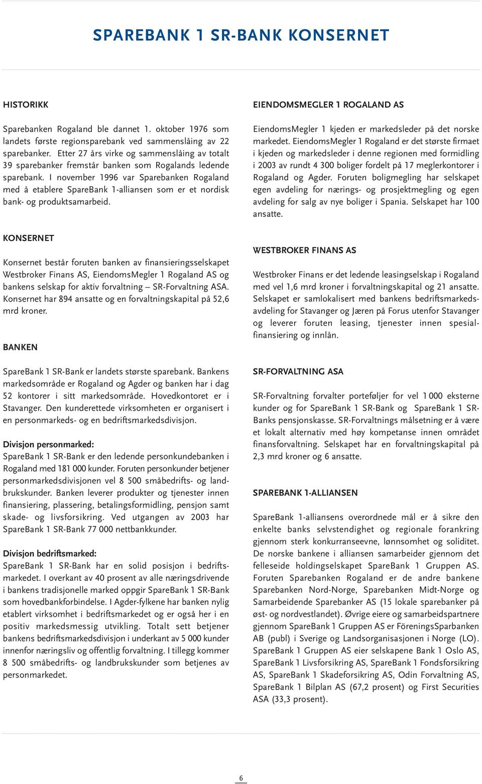 I november 1996 var Sparebanken Rogaland med å etablere SpareBank 1-alliansen som er et nordisk bank- og produktsamarbeid.