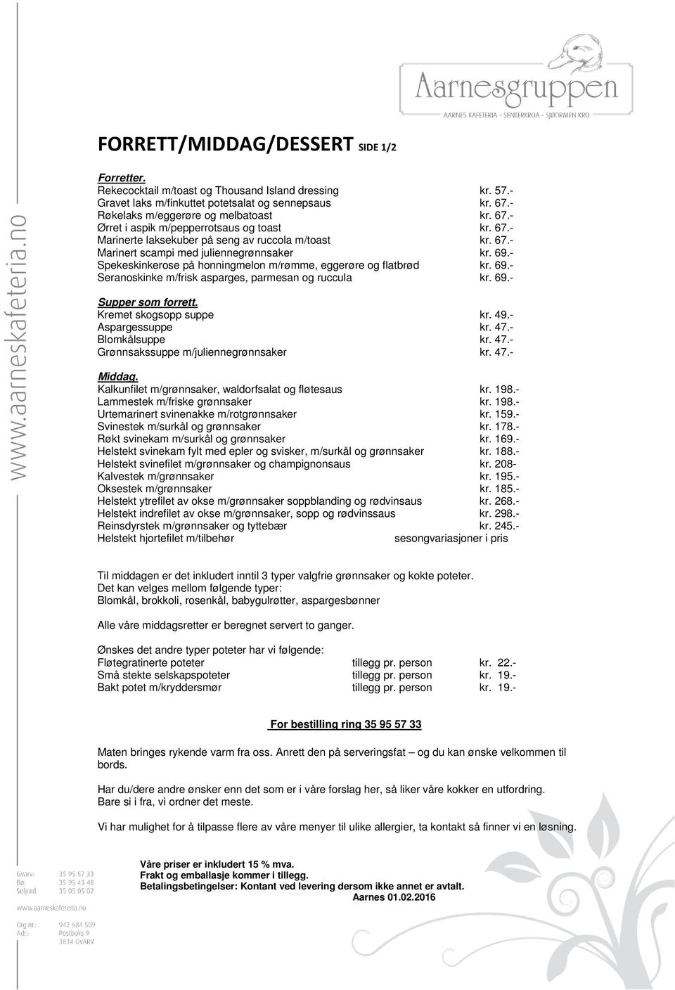 - Spekeskinkerose på honningmelon m/rømme, eggerøre og flatbrød kr. 69.- Seranoskinke m/frisk asparges, parmesan og ruccula kr. 69.- Supper som forrett. Kremet skogsopp suppe kr. 49.