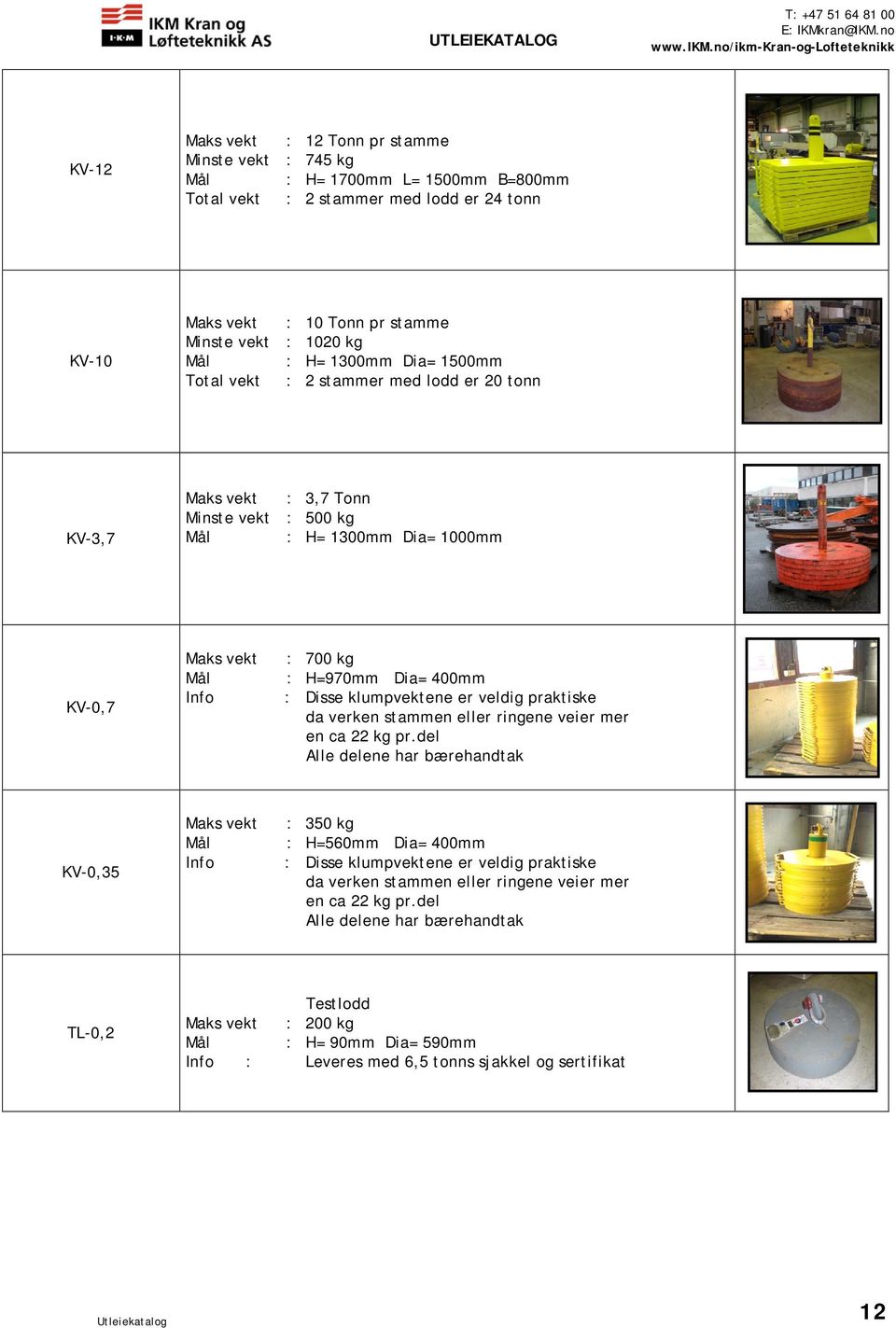 klumpvektene er veldig praktiske da verken stammen eller ringene veier mer en ca 22 kg pr.