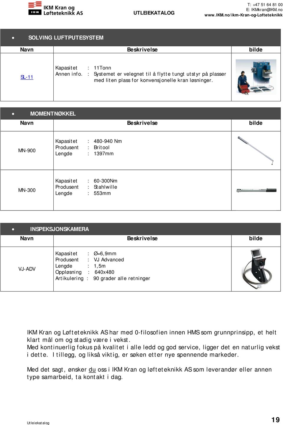 Ø=6,9mm Produsent : VJ Advanced Lengde : 1,5m Oppløsning : 640x480 Artikulering : 90 grader alle retninger IKM Kran og Løfteteknikk AS har med 0-filosofien innen HMS som grunnprinsipp, et helt klart