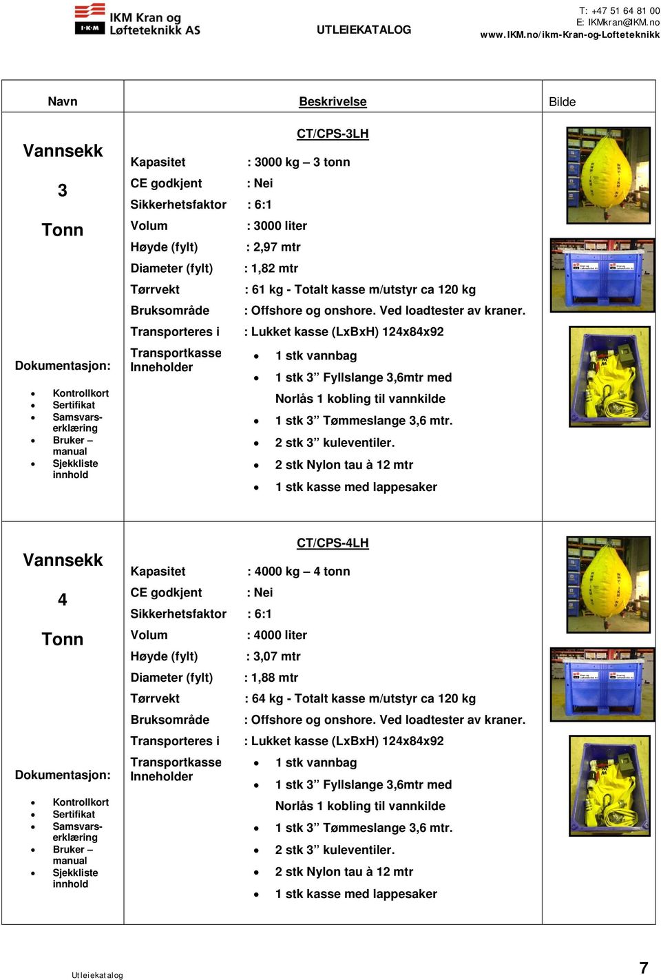 2 stk Nylon tau à 12 mtr 1 stk kasse med lappesaker 4 CT/CPS-4LH : 4000 kg 4 tonn : Nei Sikkerhetsfaktor : 6:1 Inneholder : 4000 liter : 3,07 mtr : 1,88 mtr : 64 kg - Totalt