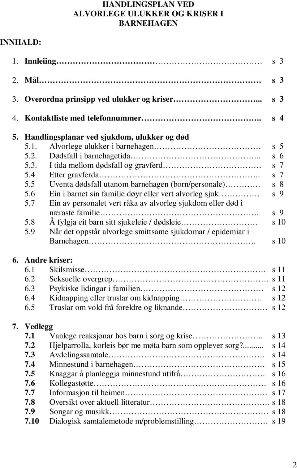 4 Etter gravferda.. s 7 5.5 Uventa dødsfall utanom barnehagen (born/personale). s 8 5.6 Ein i barnet sin familie døyr eller vert alvorleg sjuk s 9 5.