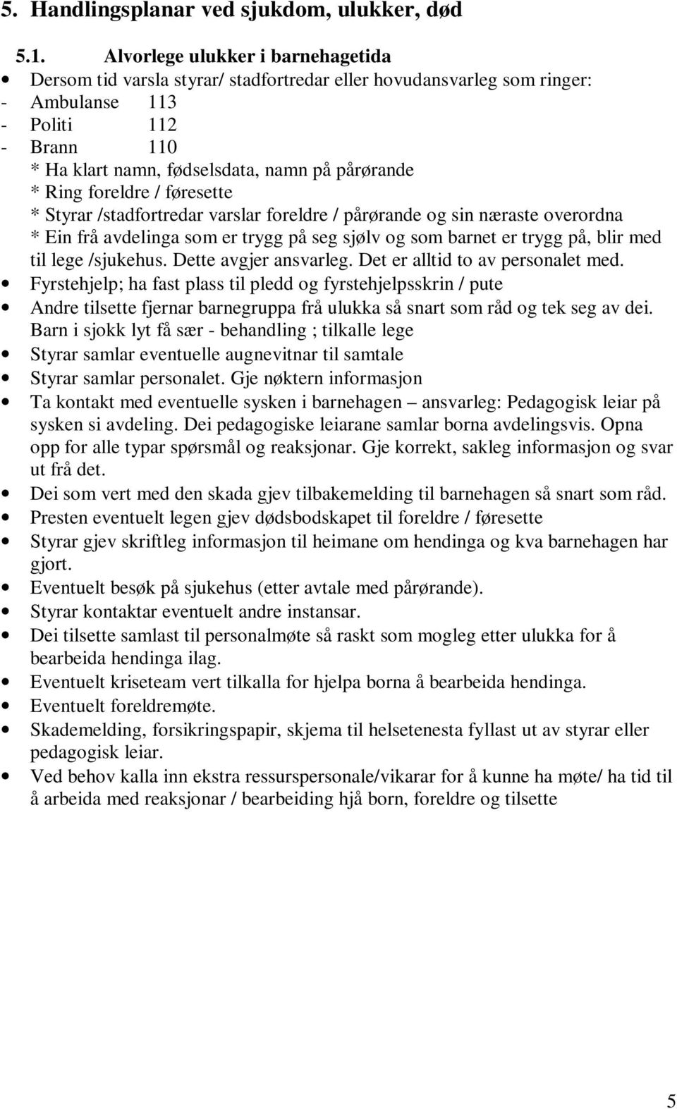 Ring foreldre / føresette * Styrar /stadfortredar varslar foreldre / pårørande og sin næraste overordna * Ein frå avdelinga som er trygg på seg sjølv og som barnet er trygg på, blir med til lege