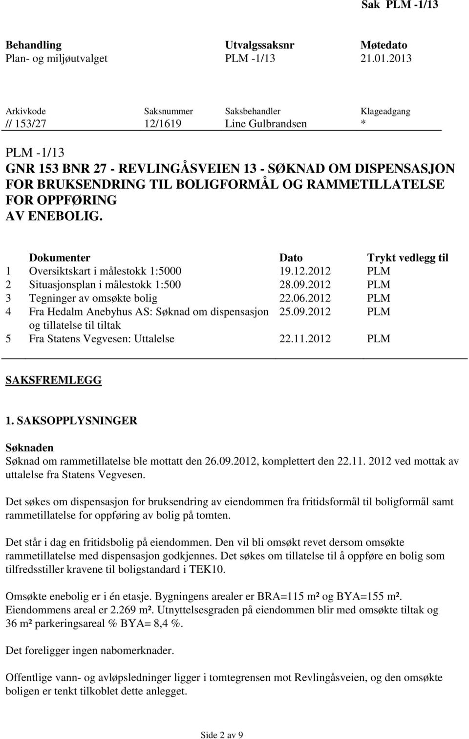 RAMMETILLATELSE FOR OPPFØRING AV ENEBOLIG. Dokumenter Dato Trykt vedlegg til 1 Oversiktskart i målestokk 1:5000 19.12.2012 PLM 2 Situasjonsplan i målestokk 1:500 28.09.