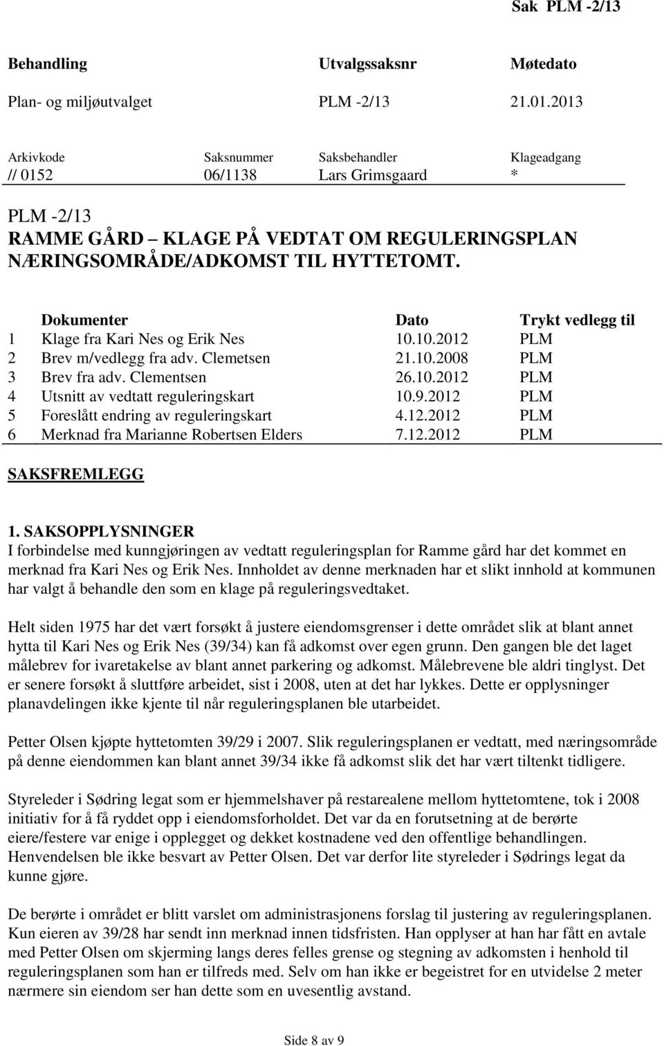 Dokumenter Dato Trykt vedlegg til 1 Klage fra Kari Nes og Erik Nes 10.10.2012 PLM 2 Brev m/vedlegg fra adv. Clemetsen 21.10.2008 PLM 3 Brev fra adv. Clementsen 26.10.2012 PLM 4 Utsnitt av vedtatt reguleringskart 10.