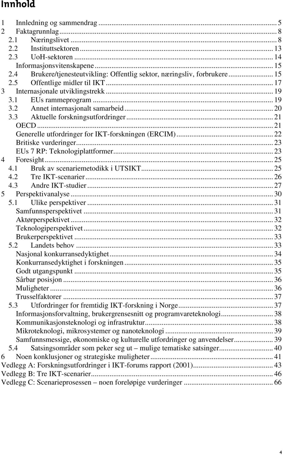 .. 20 3.3 Aktuelle forskningsutfordringer... 21 OECD... 21 Generelle utfordringer for IKT-forskningen (ERCIM)... 22 Britiske vurderinger... 23 EUs 7 RP: Teknologiplattformer... 23 4 Foresight... 25 4.