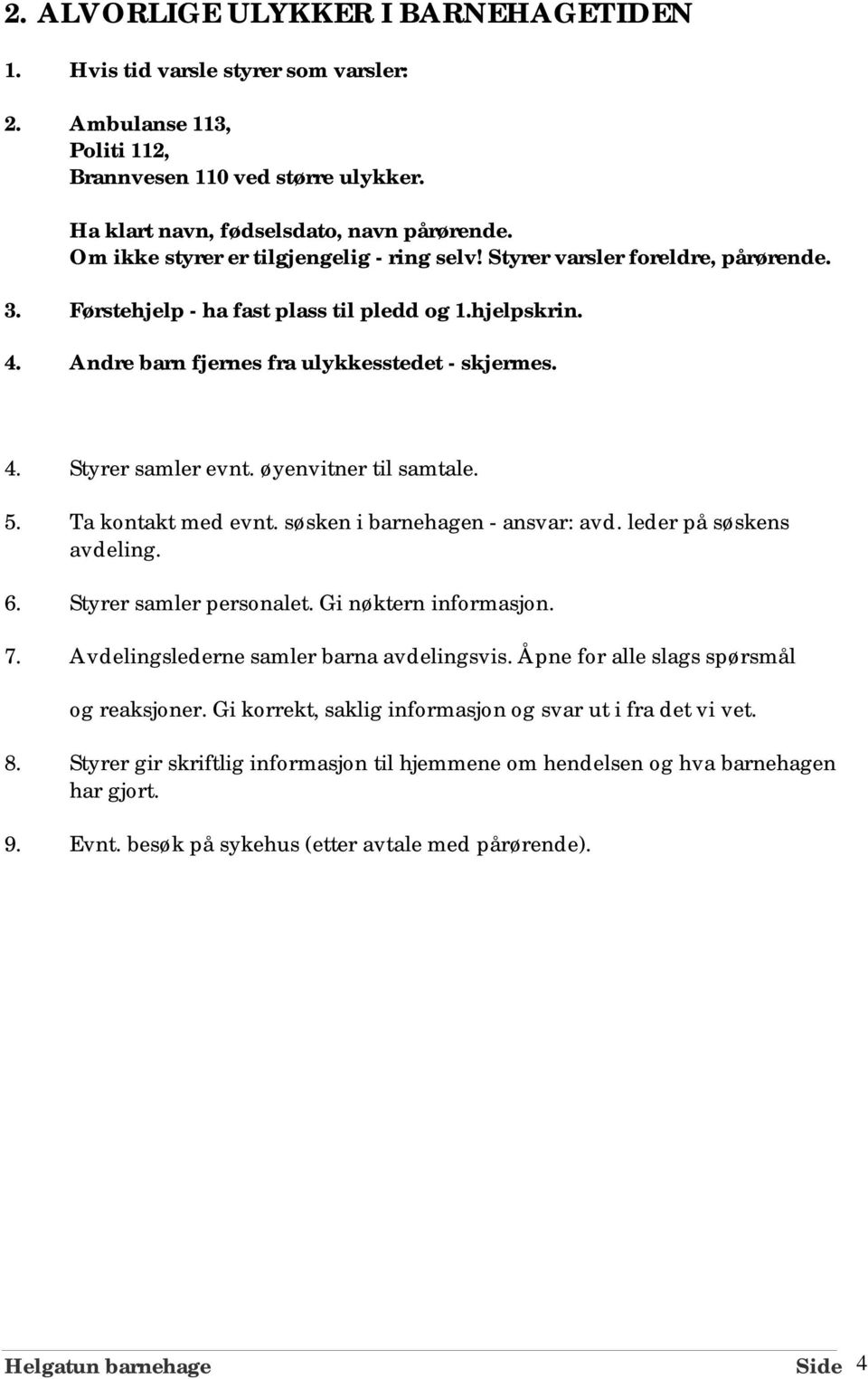 øyenvitner til samtale. 5. Ta kontakt med evnt. søsken i barnehagen - ansvar: avd. leder på søskens avdeling. 6. Styrer samler personalet. Gi nøktern informasjon. 7.