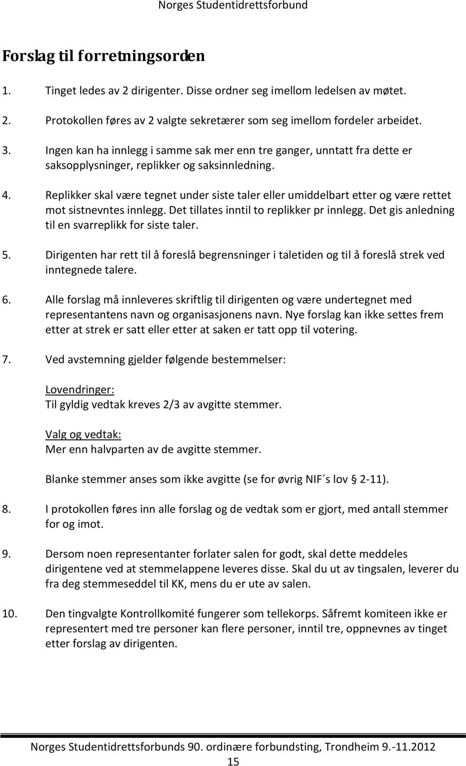 Replikker skal være tegnet under siste taler eller umiddelbart etter og være rettet mot sistnevntes innlegg. Det tillates inntil to replikker pr innlegg.