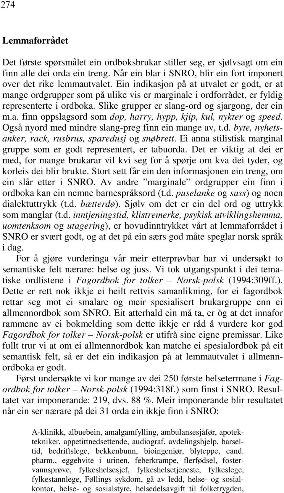 Også nyord med mindre slang-preg finn ein mange av, t.d. byte, nyhetsanker, rack, rusbrus, sparedusj og snøbrett. Ei anna stilistisk marginal gruppe som er godt representert, er tabuorda.