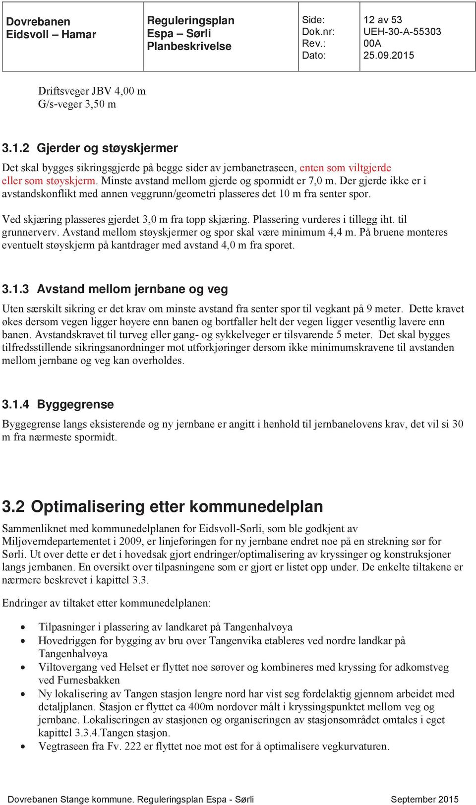 Ved skjæring plasseres gjerdet 3,0 m fra topp skjæring. Plassering vurderes i tillegg iht. til grunnerverv. Avstand mellom støyskjermer og spor skal være minimum 4,4 m.