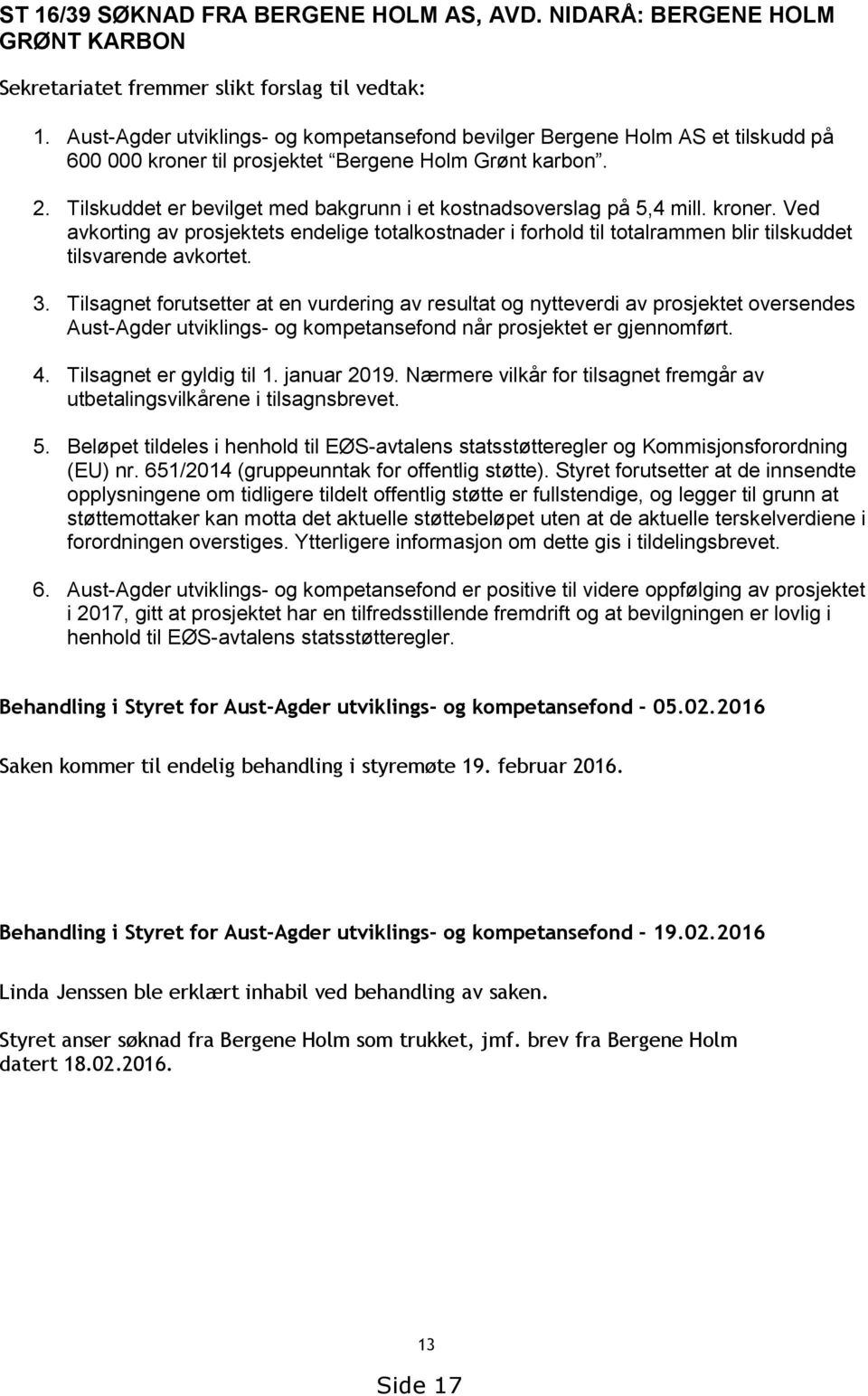 Tilskuddet er bevilget med bakgrunn i et kostnadsoverslag på 5,4 mill. kroner. Ved avkorting av prosjektets endelige totalkostnader i forhold til totalrammen blir tilskuddet tilsvarende avkortet. 3.