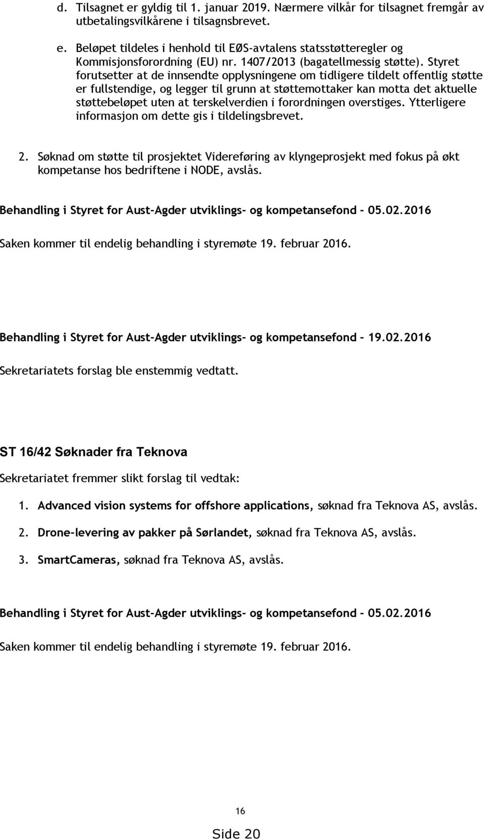 Styret forutsetter at de innsendte opplysningene om tidligere tildelt offentlig støtte er fullstendige, og legger til grunn at støttemottaker kan motta det aktuelle støttebeløpet uten at