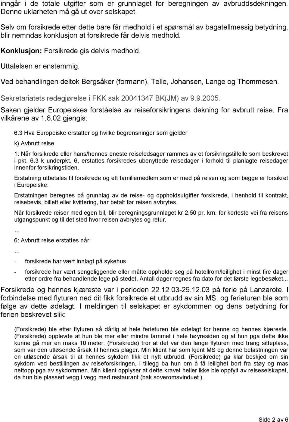 Uttalelsen er enstemmig. Ved behandlingen deltok Bergsåker (formann), Telle, Johansen, Lange og Thommesen. Sekretariatets redegjørelse i FKK sak 20041347 BK(JM) av 9.9.2005.