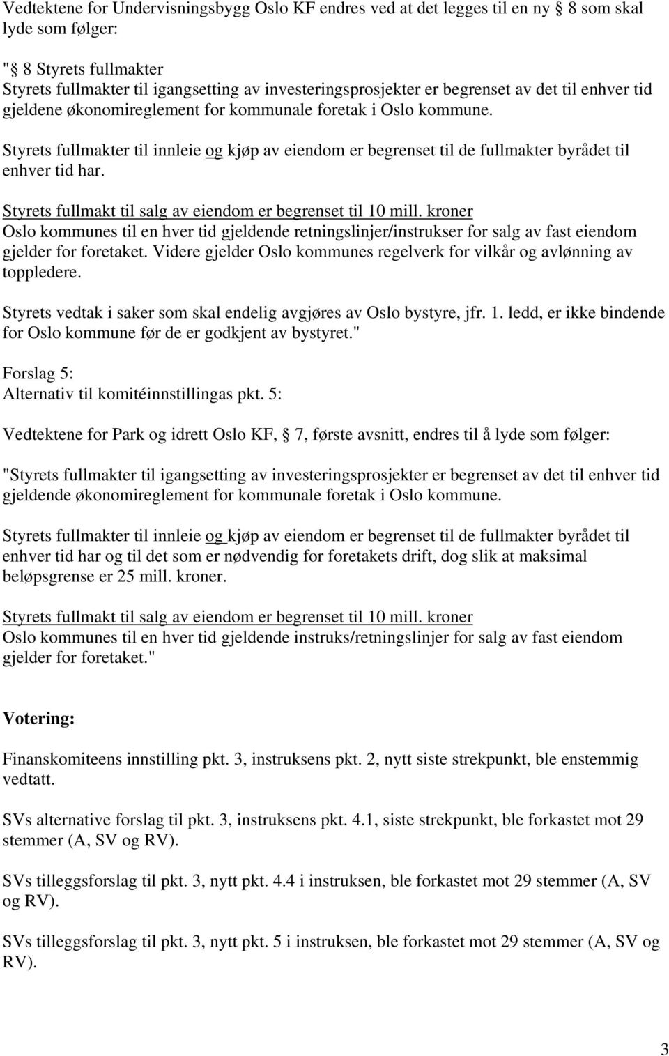 Styrets fullmakter til innleie og kjøp av eiendom er begrenset til de fullmakter byrådet til enhver tid har. Styrets fullmakt til salg av eiendom er begrenset til 10 mill.